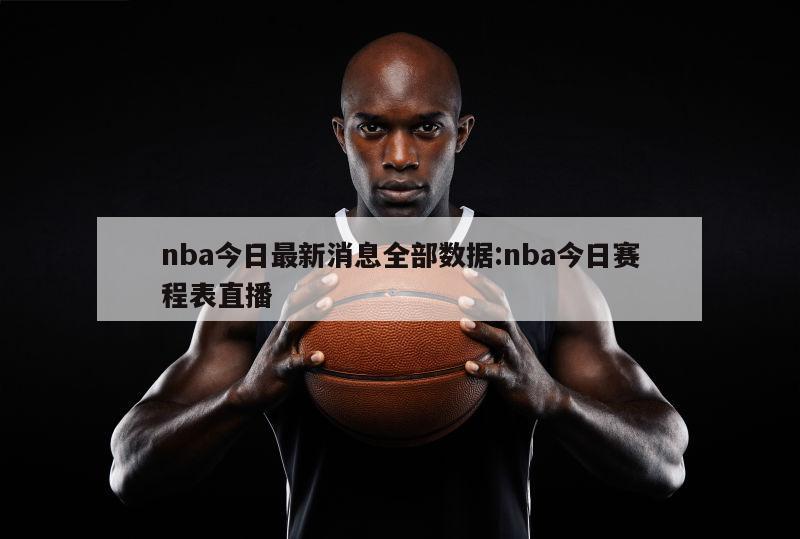 nba今日最新消息全部数据:nba今日赛程表直播