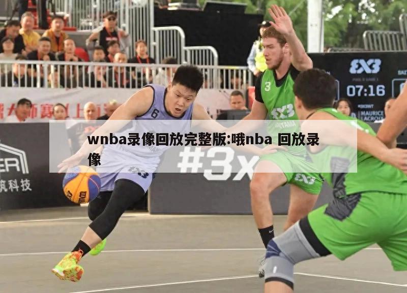 wnba录像回放完整版:哦nba 回放录像