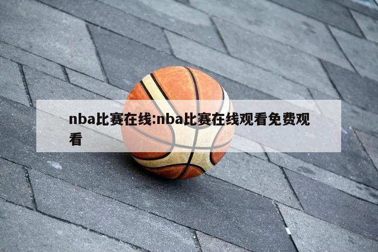 nba比赛在线:nba比赛在线观看免费观看