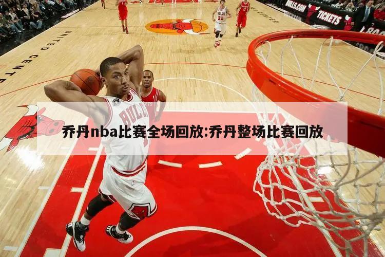 乔丹nba比赛全场回放:乔丹整场比赛回放