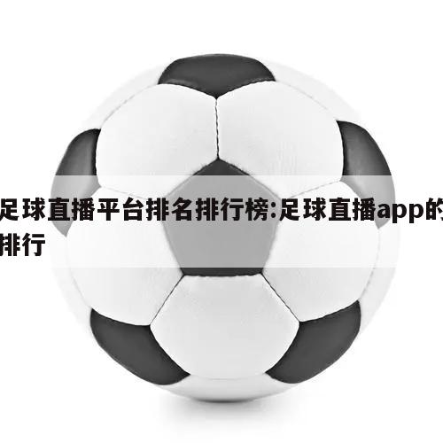 足球直播平台排名排行榜:足球直播app的排行