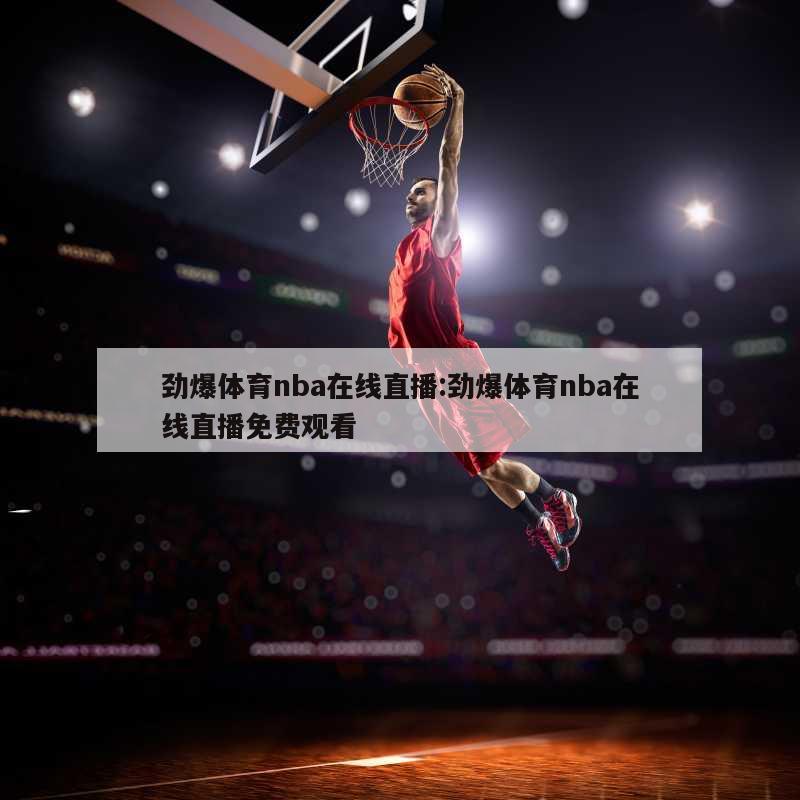 劲爆体育nba在线直播:劲爆体育nba在线直播免费观看