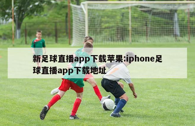 新足球直播app下载苹果:iphone足球直播app下载地址