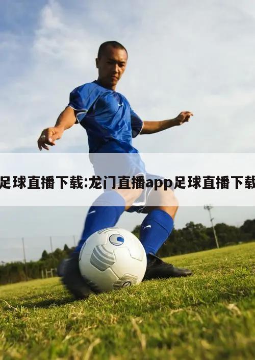 足球直播下载:龙门直播app足球直播下载