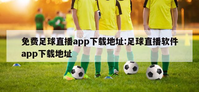 免费足球直播app下载地址:足球直播软件app下载地址