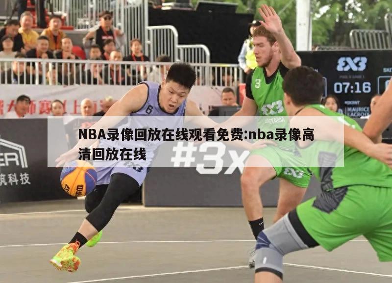 NBA录像回放在线观看免费:nba录像高清回放在线