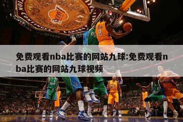 免费观看nba比赛的网站九球:免费观看nba比赛的网站九球视频