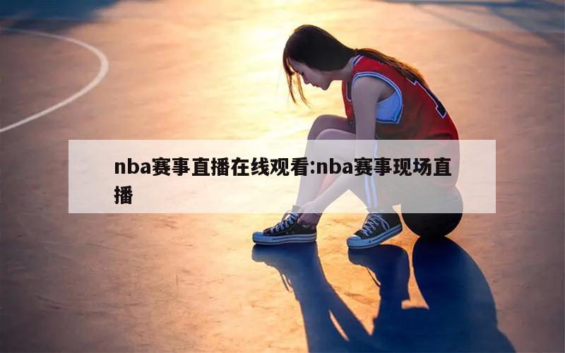 nba赛事直播在线观看:nba赛事现场直播