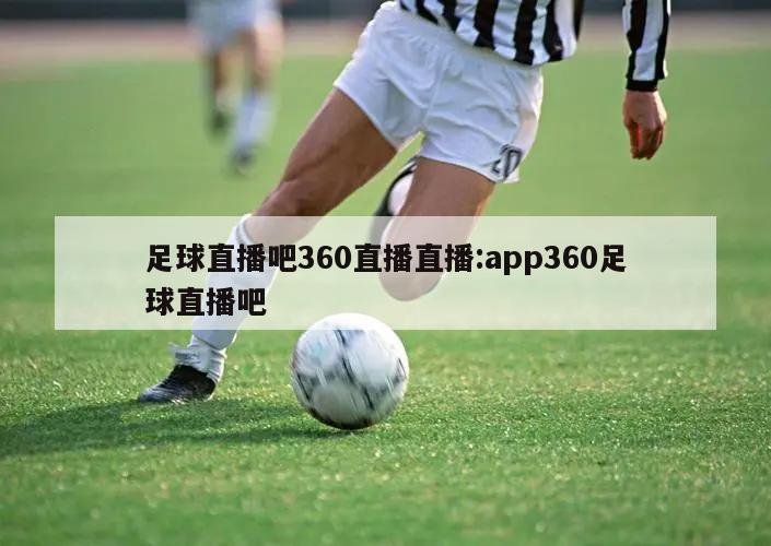 足球直播吧360直播直播:app360足球直播吧