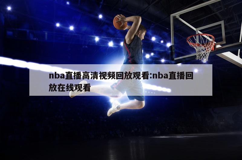 nba直播高清视频回放观看:nba直播回放在线观看