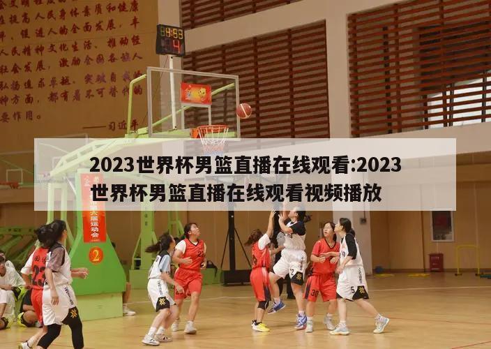 2023世界杯男篮直播在线观看:2023世界杯男篮直播在线观看视频播放