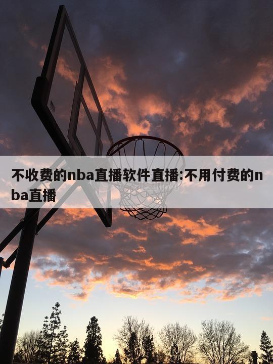 不收费的nba直播软件直播:不用付费的nba直播