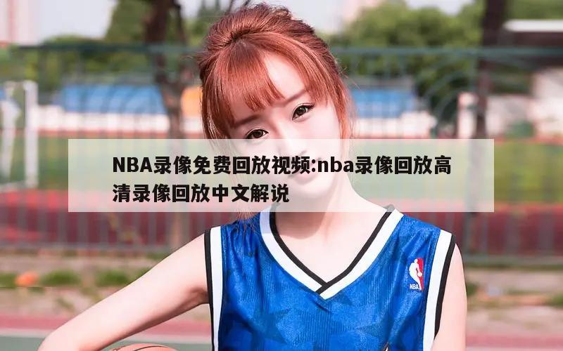 NBA录像免费回放视频:nba录像回放高清录像回放中文解说