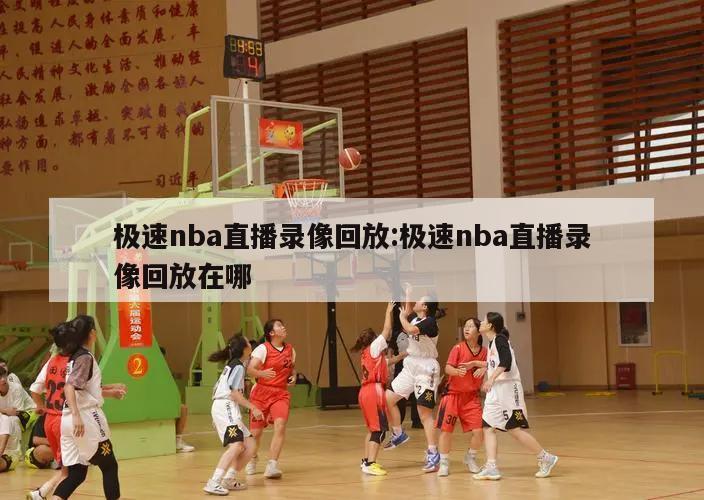 极速nba直播录像回放:极速nba直播录像回放在哪