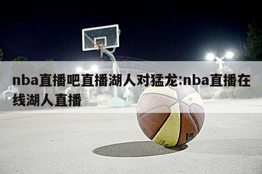 nba直播吧直播湖人对猛龙:nba直播在线湖人直播