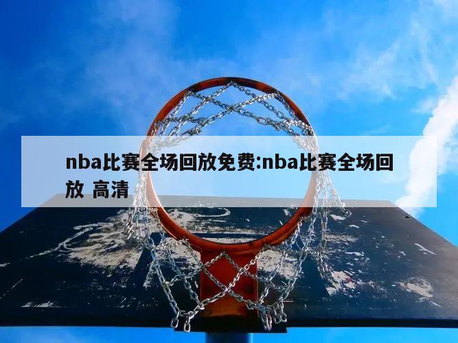 nba比赛全场回放免费:nba比赛全场回放 高清