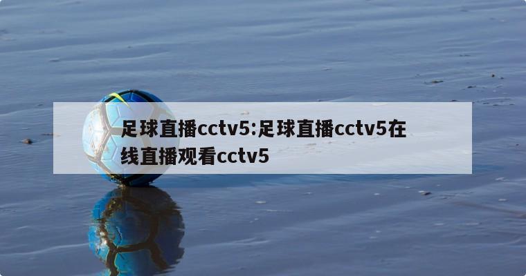 足球直播cctv5:足球直播cctv5在线直播观看cctv5