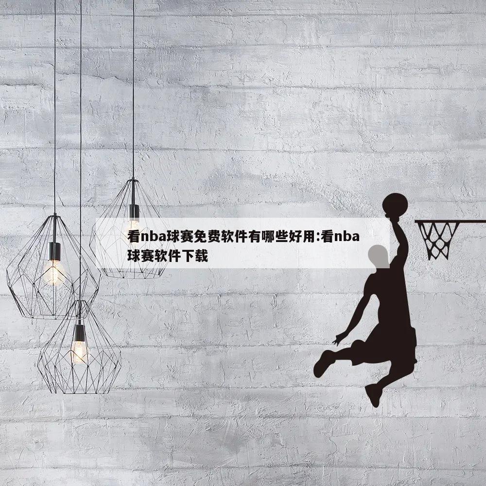 看nba球赛免费软件有哪些好用:看nba球赛软件下载