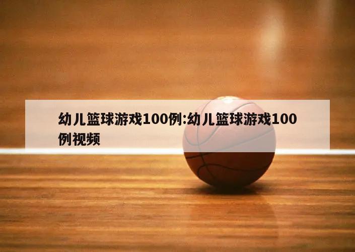 幼儿篮球游戏100例:幼儿篮球游戏100例视频