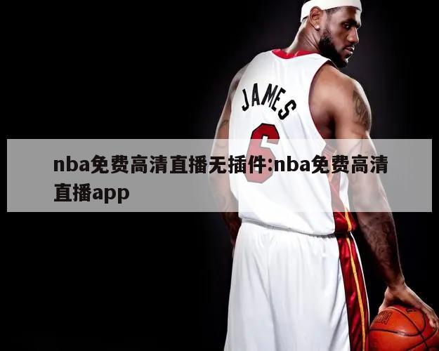 nba免费高清直播无插件:nba免费高清直播app