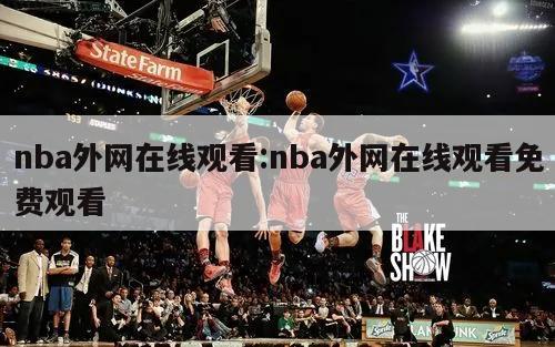 nba外网在线观看:nba外网在线观看免费观看