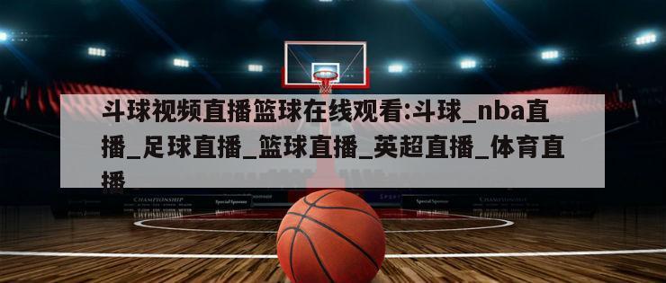 斗球视频直播篮球在线观看:斗球_nba直播_足球直播_篮球直播_英超直播_体育直播