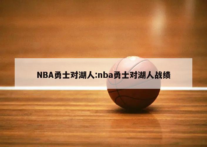 NBA勇士对湖人:nba勇士对湖人战绩