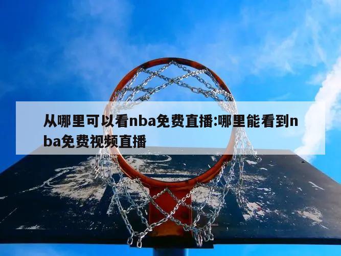 从哪里可以看nba免费直播:哪里能看到nba免费视频直播