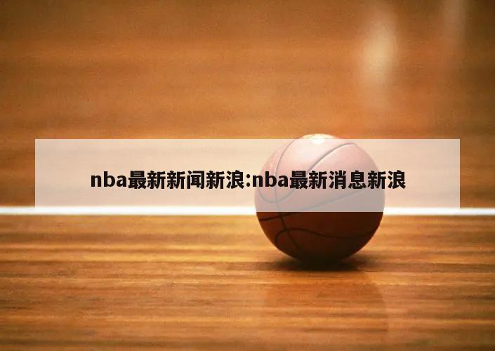 nba最新新闻新浪:nba最新消息新浪