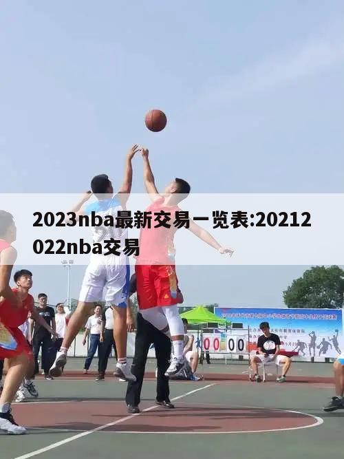 2023nba最新交易一览表:20212022nba交易