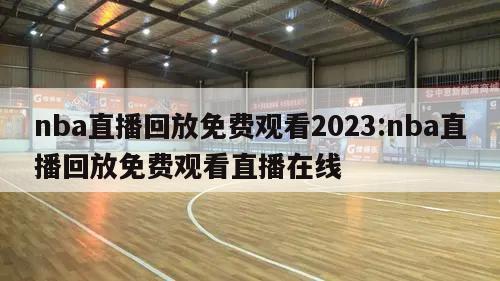 nba直播回放免费观看2023:nba直播回放免费观看直播在线